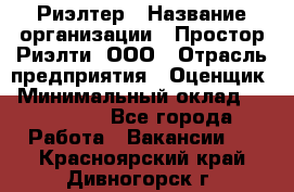 Риэлтер › Название организации ­ Простор-Риэлти, ООО › Отрасль предприятия ­ Оценщик › Минимальный оклад ­ 150 000 - Все города Работа » Вакансии   . Красноярский край,Дивногорск г.